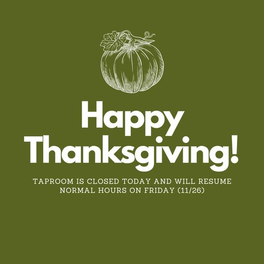 Happy Thanksgiving! Taproom is closed today and will open again on Friday (11/26
