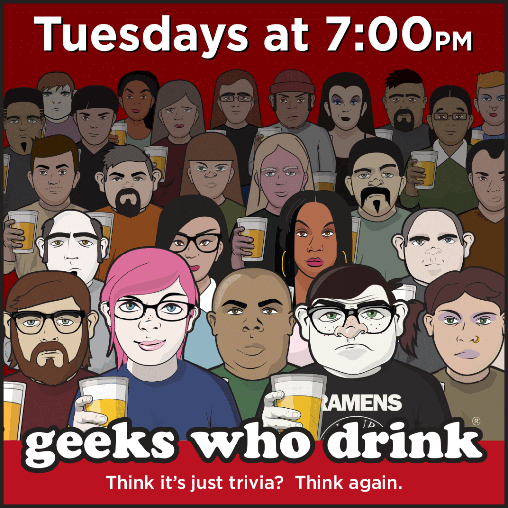 There’s a new trivia in town! Join us every Tuesday at 7pm for Geeks Who Drink F